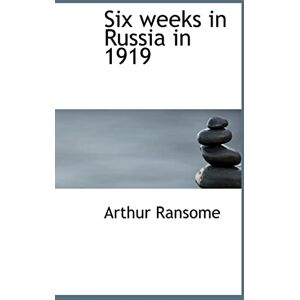 Ransome, Arthur Six weeks in Russia in 1919 Ransome, Arthur Six weeks in Russia in 1919