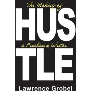 Grobel, Lawrence HUSTLE: The Making of a Freelance Writer Grobel, Lawrence HUSTLE: The Making of a Freelance Writer