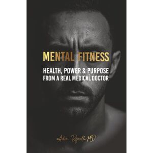 Rajoulh MD, Adam Mental Fitness: Your Scientific Blueprint To Health, Power & Purpose from a Real Medical Doctor Rajoulh MD, Adam Mental Fitness: Your Scientific Blueprint To Health, Power & Purpose from a Real Medical Doctor