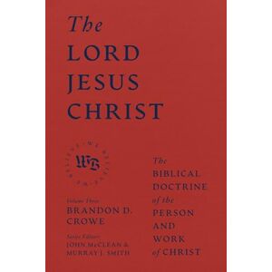 Crowe, Brandon D. The Lord Jesus Christ The Biblical Doctrine of the Person and Work of Christ (We Believe) Crowe, Brandon D. The Lord Jesus Christ The Biblical Doctrine of the Person and Work of Christ (We Believe)
