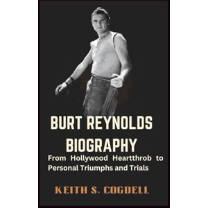S. COGDELL, KEITH BURT REYNOLDS BIOGRAPHY: From Hollywood Heartthrob to Personal Triumphs and Trials S. COGDELL, KEITH BURT REYNOLDS BIOGRAPHY: From Hollywood Heartthrob to Personal Triumphs and Trials