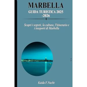 Nacht, Kaida F. MARBELLA Guida turistica 2025-2026: Scopri i segreti, la cultura, l'itinerario e i trasporti di Marbella Nacht, Kaida F. MARBELLA Guida turistica 2025-2026: Scopri i segreti, la cultura, l'itinerario e i trasporti di Marbella