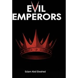 Abd Elwahed, Eslam Evil Emperors: 100 True Stories of Ruthless Leaders in History (History & Tyrants) Abd Elwahed, Eslam Evil Emperors: 100 True Stories of Ruthless Leaders in History (History & Tyrants)