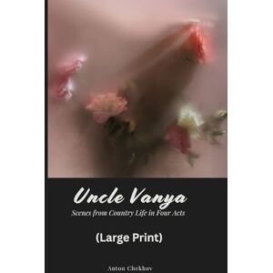 Chekhov, Anton Uncle Vanya: Scenes from Country Life in Four Acts (Large Print) Chekhov, Anton Uncle Vanya: Scenes from Country Life in Four Acts (Large Print)