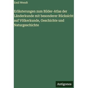 Wendt, Emil Erläuterungen zum Bilder-Atlas der Länderkunde mit besonderer Rücksicht auf Völkerkunde, Geschichte und Naturgeschichte Wendt, Emil Erläuterungen zum Bilder-Atlas der Länderkunde mit besonderer Rücksicht auf Völkerkunde, Geschichte und Naturgeschichte
