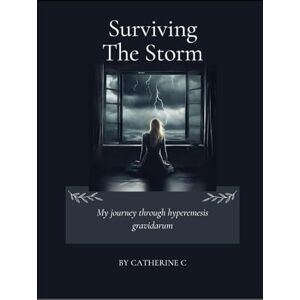C, Chatherine Surviving The Storm: My journey through hyperemisis gravidarum C, Chatherine Surviving The Storm: My journey through hyperemisis gravidarum