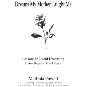 Powell, Melinda Dreams My Mother Taught Me: Lessons In Lucid Dreaming From Beyond the Grave Powell, Melinda Dreams My Mother Taught Me: Lessons In Lucid Dreaming From Beyond the Grave
