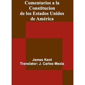 Kent, James Comentarios A La Constitucion De Los Estados Unidos De América Kent, James Comentarios A La Constitucion De Los Estados Unidos De América