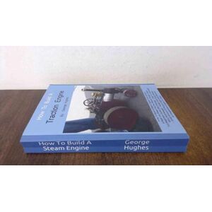 Hughes, George How To Build A Steam Engine: Build a Steam Engine from Scratch -Full Beginners Guide with Drawings Easy to understand Mostly hand tools Small amount of lathe work Many built already Hughes, George How To Build A Steam Engine: Build a Steam Engine from Scratch -Full Beginners Guide with Drawings Easy to understand Mostly hand tools Small amount of lathe work Many built already