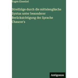 Einenkel, Eugen Streifzüge durch die mittelenglische Syntax unter besonderer Berücksichtigung der Sprache Chaucer's Einenkel, Eugen Streifzüge durch die mittelenglische Syntax unter besonderer Berücksichtigung der Sprache Chaucer's