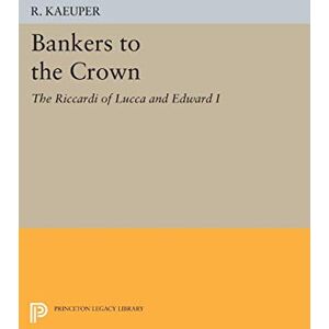 Kaeuper, R. Bankers to the Crown: The Riccardi of Lucca and Edward I (Princeton Legacy Library): 1525 Kaeuper, R. Bankers to the Crown: The Riccardi of Lucca and Edward I (Princeton Legacy Library): 1525