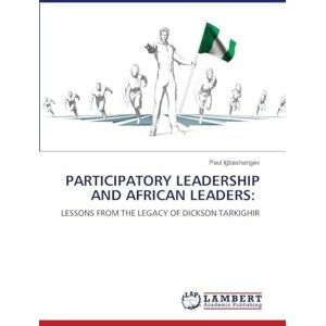 Igbashangev, Paul PARTICIPATORY LEADERSHIP AND AFRICAN LEADERS:: LESSONS FROM THE LEGACY OF DICKSON TARKIGHIR Igbashangev, Paul PARTICIPATORY LEADERSHIP AND AFRICAN LEADERS:: LESSONS FROM THE LEGACY OF DICKSON TARKIGHIR