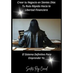 Cancel, Santos Rey Crear tu negocio en Sietes días: tu ruta rápida hacia la libertad financiera: El sistema definitivo para emprender ya Cancel, Santos Rey Crear tu negocio en Sietes días: tu ruta rápida hacia la libertad financiera: El sistema definitivo para emprender ya
