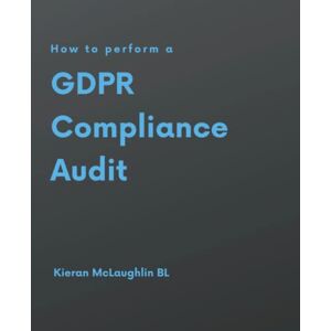 McLaughlin, Kieran How to perform a GDPR Compliance Audit McLaughlin, Kieran How to perform a GDPR Compliance Audit