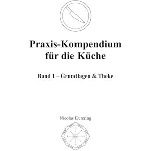 Detering, Nicolas Praxis-Kompendium für die Küche: Band 1 – Grundlagen & Theke Detering, Nicolas Praxis-Kompendium für die Küche: Band 1 – Grundlagen & Theke