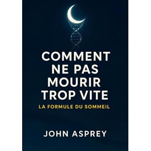 ASPREY, John Comment NE PAS MOURIR (trop vite) : La formule du Sommeil ASPREY, John Comment NE PAS MOURIR (trop vite) : La formule du Sommeil