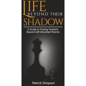 SIMPSON, PATRICK LIFE BEYOND THEIR SHADOW: A Guide to Finding Freedom Beyond Self-Absorbed Parents SIMPSON, PATRICK LIFE BEYOND THEIR SHADOW: A Guide to Finding Freedom Beyond Self-Absorbed Parents
