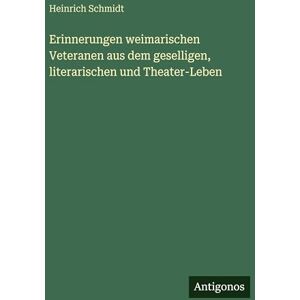 Schmidt, Heinrich Erinnerungen weimarischen Veteranen aus dem geselligen, literarischen und Theater-Leben Schmidt, Heinrich Erinnerungen weimarischen Veteranen aus dem geselligen, literarischen und Theater-Leben