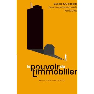 FRUTOSO, Alexandre Le pouvoir de l'immobilier: Guide & Conseils pour investissements rentables FRUTOSO, Alexandre Le pouvoir de l'immobilier: Guide & Conseils pour investissements rentables