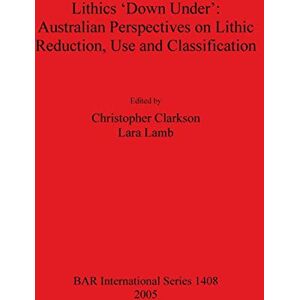 Philosophy Lithics 'Down Under': Australian Perspectives on Lithic Reduction Use and Classification: 1408 (British Archaeological Reports International Series) Philosophy Lithics 'Down Under': Australian Perspectives on Lithic Reduction Use and Classification: 1408 (British Archaeological Reports International Series)