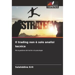Krit, Salahddine Il trading non è solo analisi tecnica: Ma la gestione del rischio e la psicologia Krit, Salahddine Il trading non è solo analisi tecnica: Ma la gestione del rischio e la psicologia