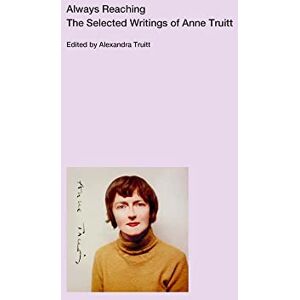 Truitt Always Reaching: The Selected Writings of Anne Truitt Always Reaching: The Selected Writings of Anne