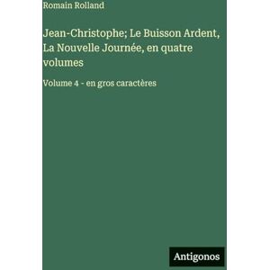 Rolland, Romain Jean-Christophe; Le Buisson Ardent, La Nouvelle Journée, en quatre volumes: Volume 4 en gros caractères Rolland, Romain Jean-Christophe; Le Buisson Ardent, La Nouvelle Journée, en quatre volumes: Volume 4 en gros caractères