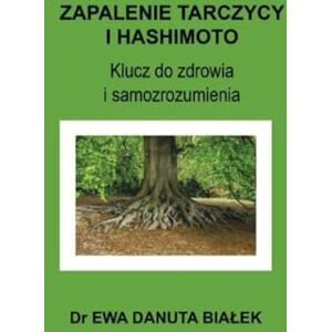 Białek, Dr Ewa Danuta ZAPALENIE TARCZYCY I HASHIMOTO: Klucz do zdrowia i samozrozumienia Białek, Dr Ewa Danuta ZAPALENIE TARCZYCY I HASHIMOTO: Klucz do zdrowia i samozrozumienia