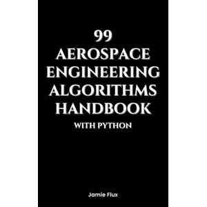 Flux, Jamie 99 Aerospace Engineering Algorithms Handbook With Python (Golden Dawn Engineering) Flux, Jamie 99 Aerospace Engineering Algorithms Handbook With Python (Golden Dawn Engineering)