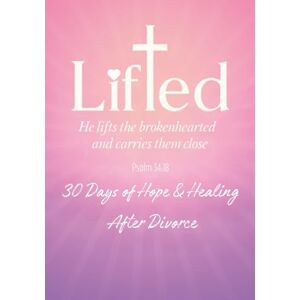 S., Ann Lifted: 30 Days of Hope & Healing After Divorce S., Ann Lifted: 30 Days of Hope & Healing After Divorce
