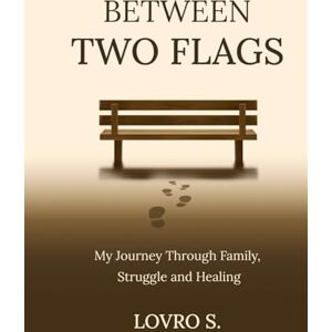 S., Lovro Between Two Flags: My Journey Through Family, Struggle and Healing S., Lovro Between Two Flags: My Journey Through Family, Struggle and Healing