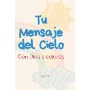 FE, Airam TU MENSAJE DEL CIELO: Con Dios a colores FE, Airam TU MENSAJE DEL CIELO: Con Dios a colores
