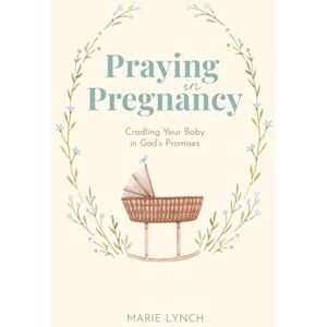 Lynch, Marie Praying in Pregnancy (Full Color Edition): Cradling Your Baby in God's Promises Lynch, Marie Praying in Pregnancy (Full Color Edition): Cradling Your Baby in God's Promises