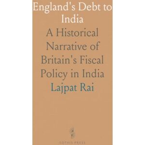 Lajpat, Rai England's Debt to India: A Historical Narrative of Britain's Fiscal Policy in India Lajpat, Rai England's Debt to India: A Historical Narrative of Britain's Fiscal Policy in India