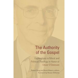 Song, Robert The Authority of the Gospel: Explorations in Moral and Political Theology in Honor of Oliver O'Donovan Song, Robert The Authority of the Gospel: Explorations in Moral and Political Theology in Honor of Oliver O'Donovan