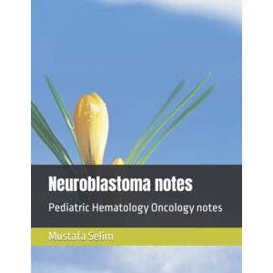 Selim, Mustafa Neuroblastoma notes: Pediatric Hematology Oncology notes Selim, Mustafa Neuroblastoma notes: Pediatric Hematology Oncology notes