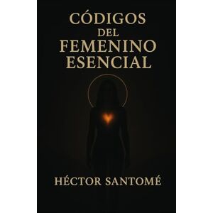 SANTOME, HECTOR Códigos del femenino esencial: Sin máscaras, sin permiso, sin olvido SANTOME, HECTOR Códigos del femenino esencial: Sin máscaras, sin permiso, sin olvido
