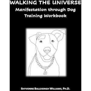 Ballosingh Williams, Shyvonne Walking The Universe Manifestation through Dog Training: A Workbook for Doodling, Coloring, and Reflecting Ballosingh Williams, Shyvonne Walking The Universe Manifestation through Dog Training: A Workbook for Doodling, Coloring, and Reflecting