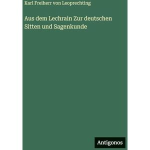 Leoprechting, Karl Freiherr Von Aus dem Lechrain Zur deutschen Sitten und Sagenkunde Leoprechting, Karl Freiherr Von Aus dem Lechrain Zur deutschen Sitten und Sagenkunde