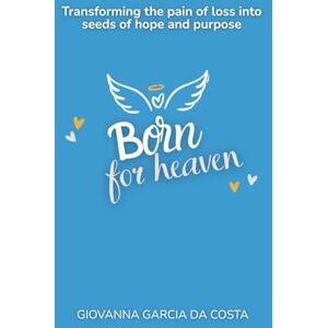 Garcia da Costa, Giovanna Born for heaven: Transforming the pain of loss into seeds of hope and purpose Garcia da Costa, Giovanna Born for heaven: Transforming the pain of loss into seeds of hope and purpose