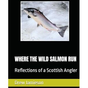 Jamieson, Drew WHERE THE WILD SALMON RUN: Reflections of a Scottish Angler (Scotland's Salmon and Trout Fisheries) Jamieson, Drew WHERE THE WILD SALMON RUN: Reflections of a Scottish Angler (Scotland's Salmon and Trout Fisheries)