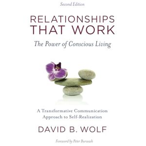 Wolf Ph.D., David B Relationships That Work: The Power of Conscious Living Wolf Ph.D., David B Relationships That Work: The Power of Conscious Living