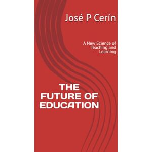 Cerín, Jose P THE FUTURE OF EDUCATION: A New Science of Teaching and Learning (Selected Work) Cerín, Jose P THE FUTURE OF EDUCATION: A New Science of Teaching and Learning (Selected Work)