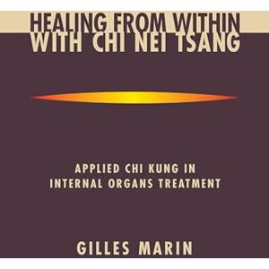 Marin, Gilles Healing from Within with Chi Nei Tsang: Applied Chi Kung in Internal Organs Treatment Marin, Gilles Healing from Within with Chi Nei Tsang: Applied Chi Kung in Internal Organs Treatment