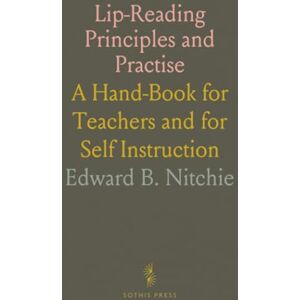 Edward B., Nitchie Lip-Reading Principles and Practise: A Hand-Book for Teachers and for Self Instruction Edward B., Nitchie Lip-Reading Principles and Practise: A Hand-Book for Teachers and for Self Instruction