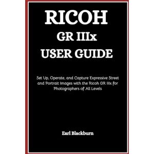 Blackburn, Earl Ricoh GR IIIx User Guide: Set Up, Operate, and Capture Expressive Street and Portrait Images with the Ricoh GR IIIx for Photographers of All Levels Blackburn, Earl Ricoh GR IIIx User Guide: Set Up, Operate, and Capture Expressive Street and Portrait Images with the Ricoh GR IIIx for Photographers of All Levels