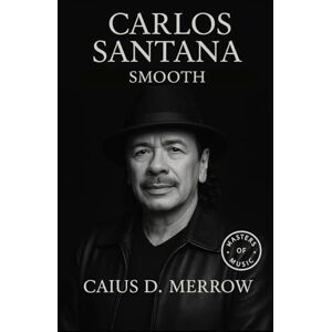 Merrow, Caius D. Carlos Santana: Smooth: The Definitive Biography of Latin Rock’s Guitar Visionary from Woodstock to Supernatural Merrow, Caius D. Carlos Santana: Smooth: The Definitive Biography of Latin Rock’s Guitar Visionary from Woodstock to Supernatural