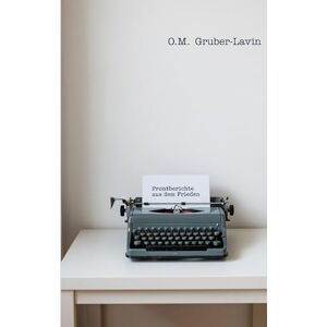 Gruber-Lavin, Oliver M Frontberichte aus dem Frieden: Wie Medien, Moral und Meinung uns an die Front schicken wollen Gruber-Lavin, Oliver M Frontberichte aus dem Frieden: Wie Medien, Moral und Meinung uns an die Front schicken wollen