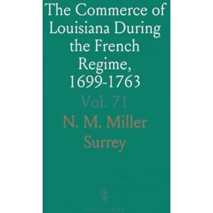 N. M. Miller, Surrey The Commerce of Louisiana During the French Regime, 1699-1763 N. M. Miller, Surrey The Commerce of Louisiana During the French Regime, 1699-1763