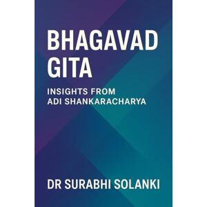 Solanki, Dr Surabhi Bhagavad Gita: Insights from Adi Shankaracharya Solanki, Dr Surabhi Bhagavad Gita: Insights from Adi Shankaracharya